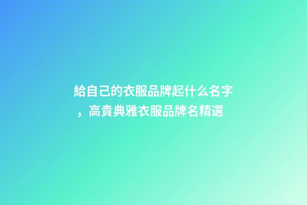 給自己的衣服品牌起什么名字，高貴典雅衣服品牌名精選